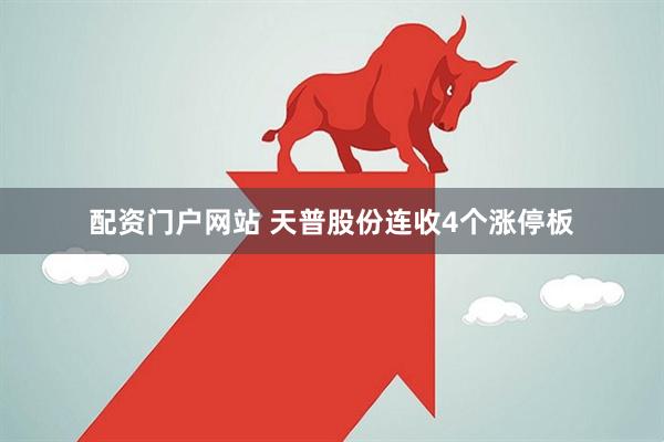 配资门户网站 天普股份连收4个涨停板