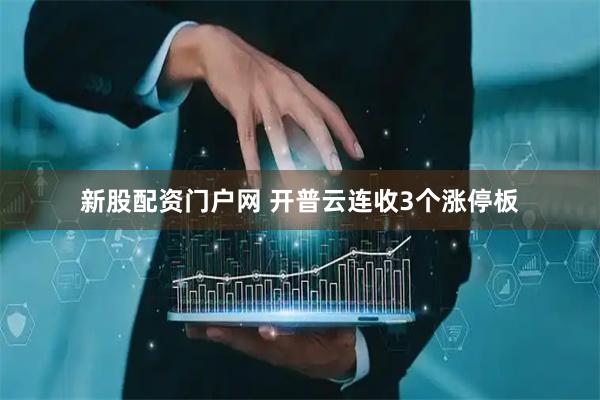 新股配资门户网 开普云连收3个涨停板