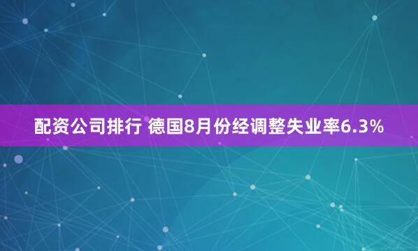 配资公司排行 德国8月份经调整失业率6.3%