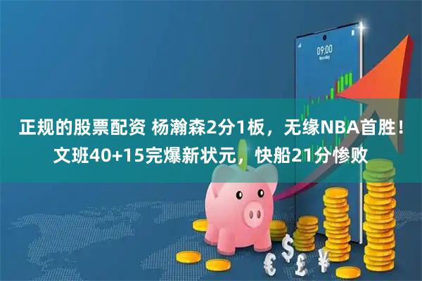 正规的股票配资 杨瀚森2分1板，无缘NBA首胜！文班40+15完爆新状元，快船21分惨败