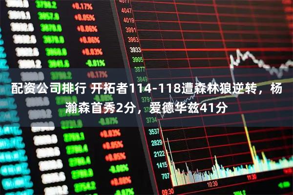 配资公司排行 开拓者114-118遭森林狼逆转，杨瀚森首秀2分，爱德华兹41分