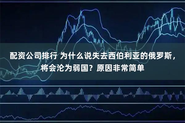 配资公司排行 为什么说失去西伯利亚的俄罗斯，将会沦为弱国？原因非常简单