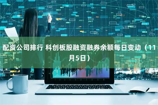 配资公司排行 科创板股融资融券余额每日变动（11月5日）