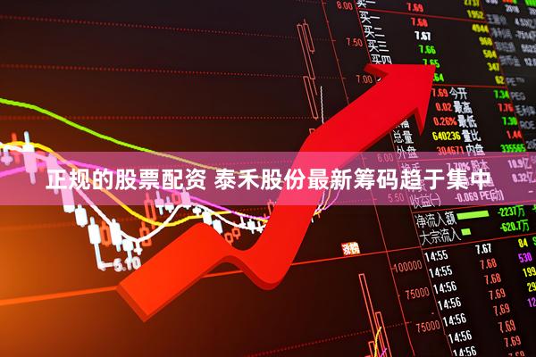 正规的股票配资 泰禾股份最新筹码趋于集中