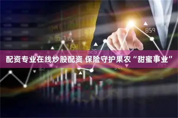 配资专业在线炒股配资 保险守护果农“甜蜜事业”