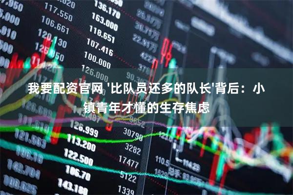 我要配资官网 '比队员还多的队长'背后：小镇青年才懂的生存焦虑